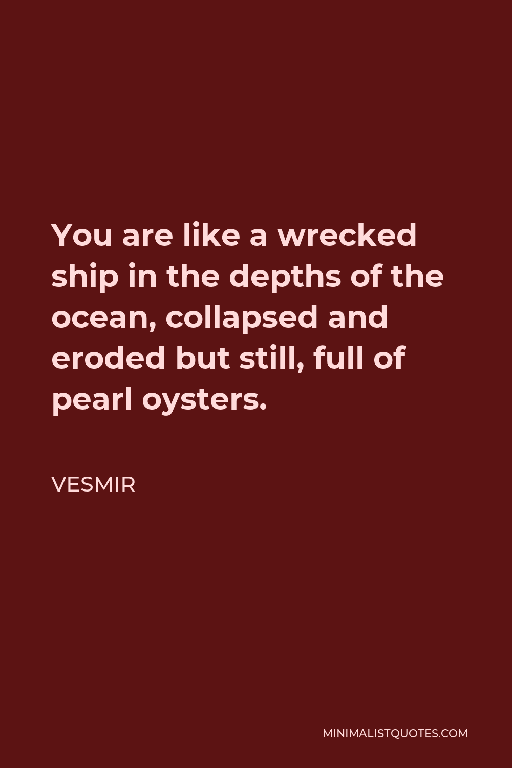 Vesmir Quote - You are like a wrecked ship in the depths of the ocean, collapsed and eroded but still, full of pearl oysters.
