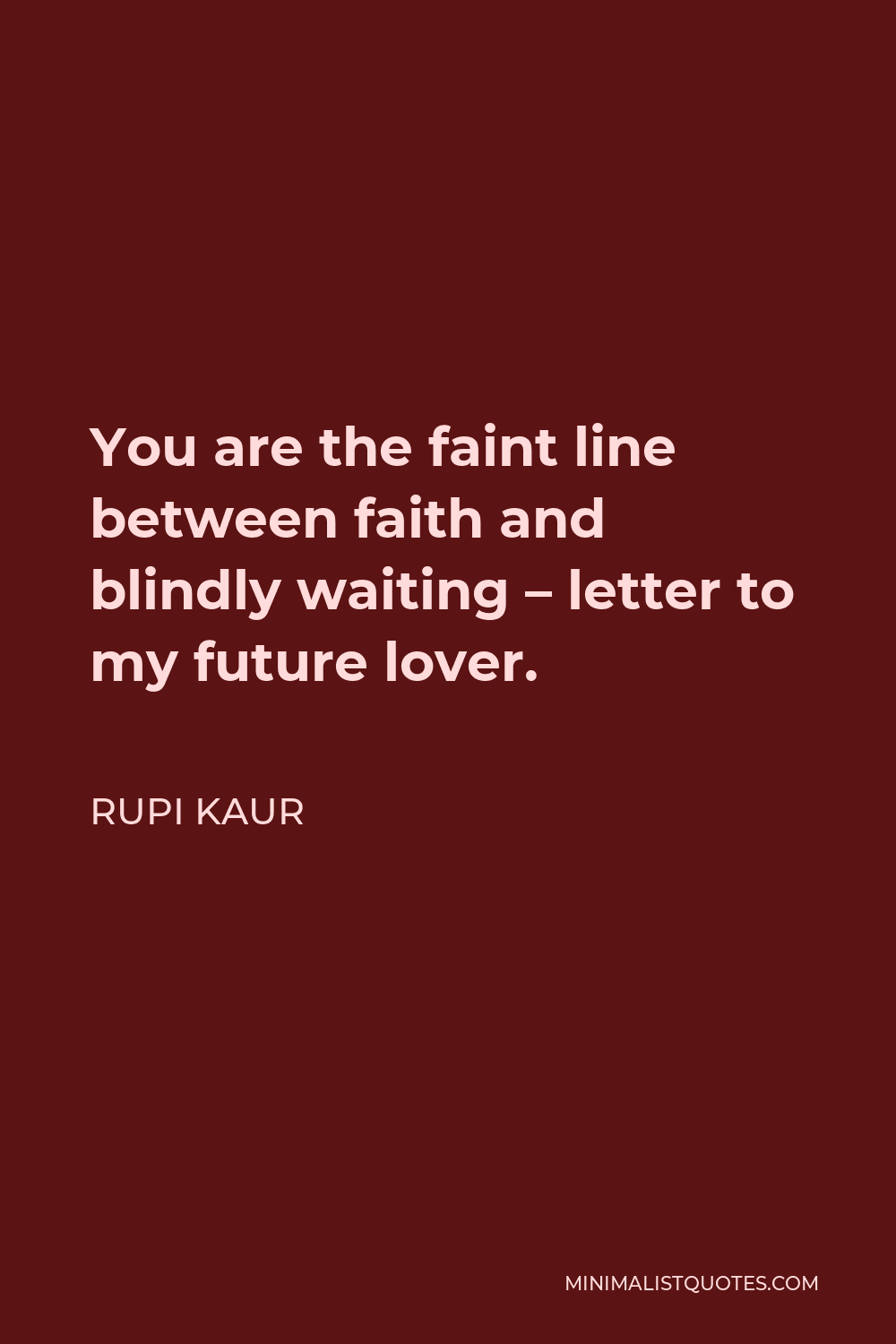 Rupi Kaur Quote - You are the faint line between faith and blindly waiting – letter to my future lover.
