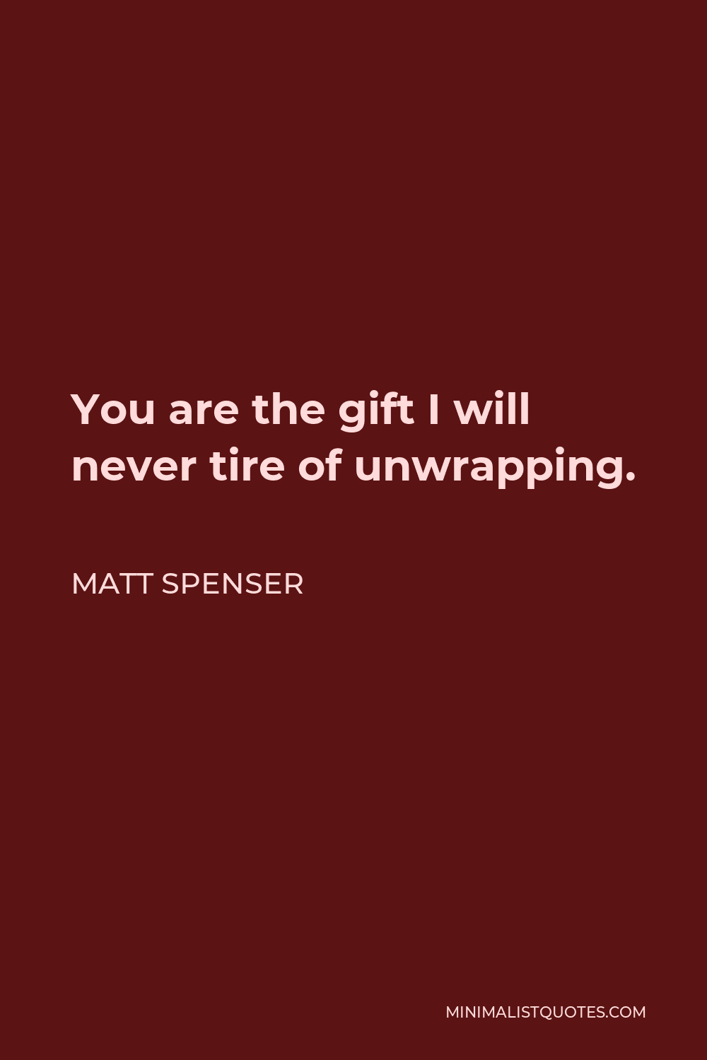 Matt Spenser Quote - You are the gift I will never tire of unwrapping.