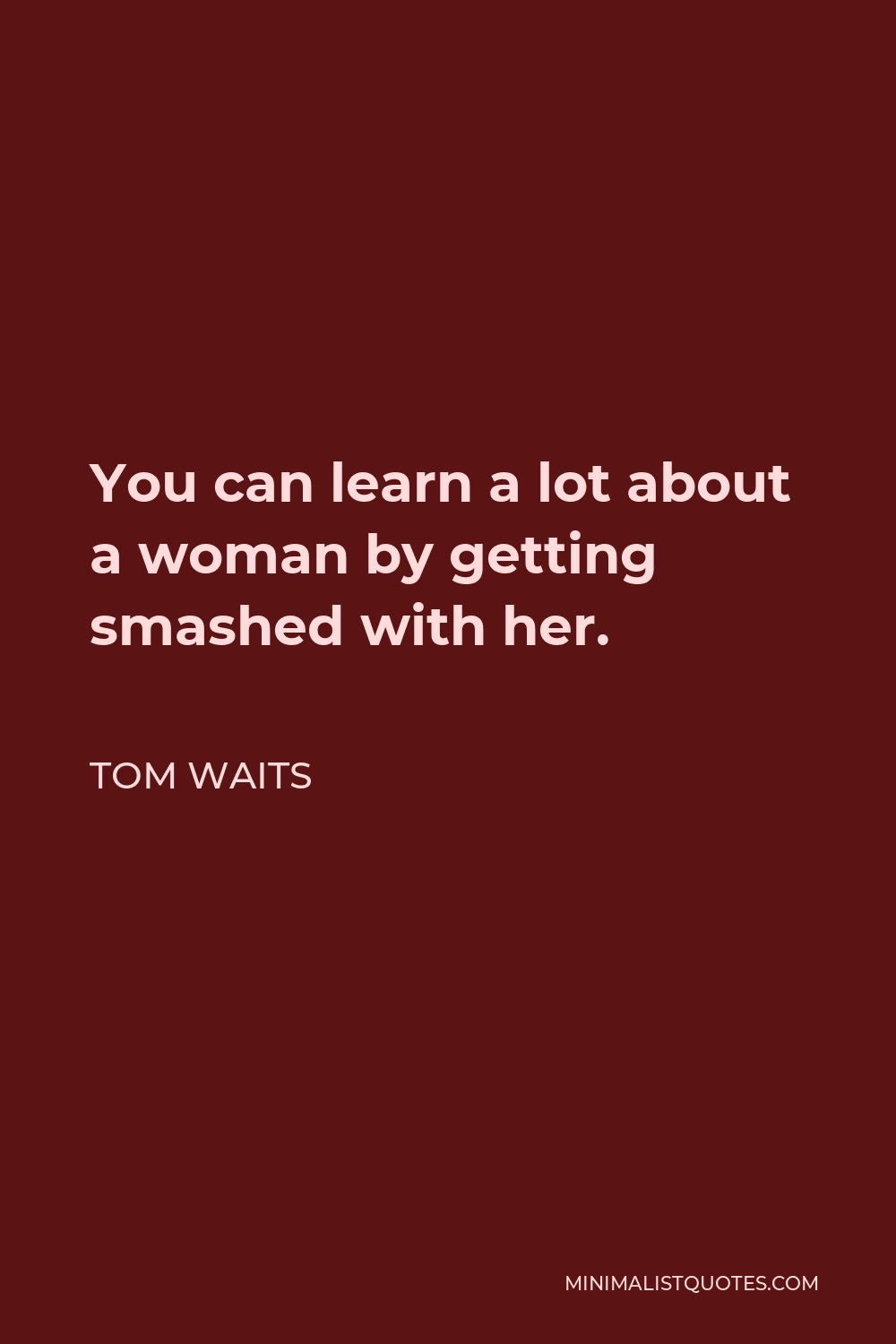 Tom Waits Quote - You can learn a lot about a woman by getting smashed with her.