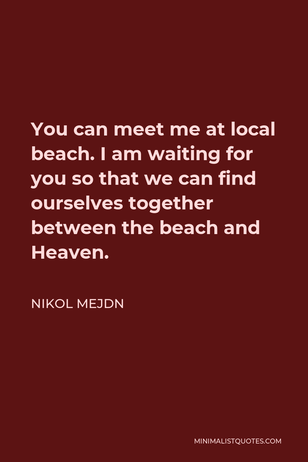 Nikol Mejdn Quote - You can meet me at local beach. I am waiting for you so that we can find ourselves together between the beach and Heaven.
