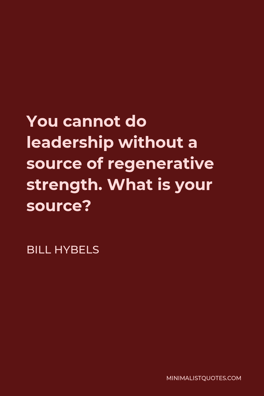Bill Hybels Quote - You cannot do leadership without a source of regenerative strength. What is your source?