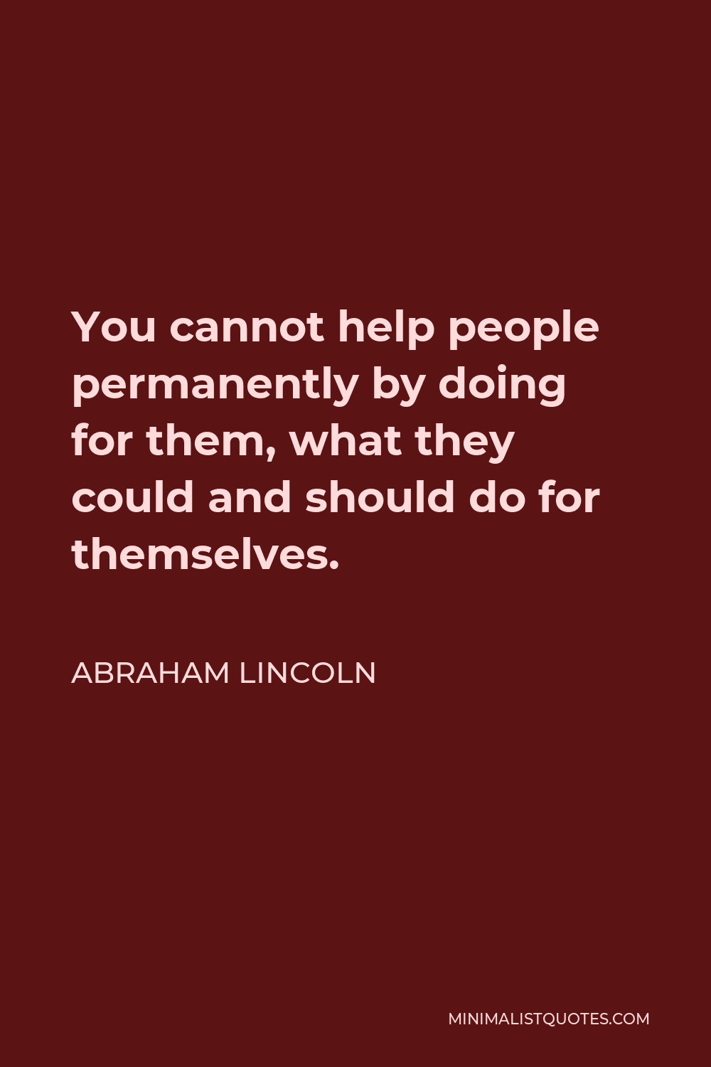 Abraham Lincoln Quote: You cannot help people permanently by doing for ...