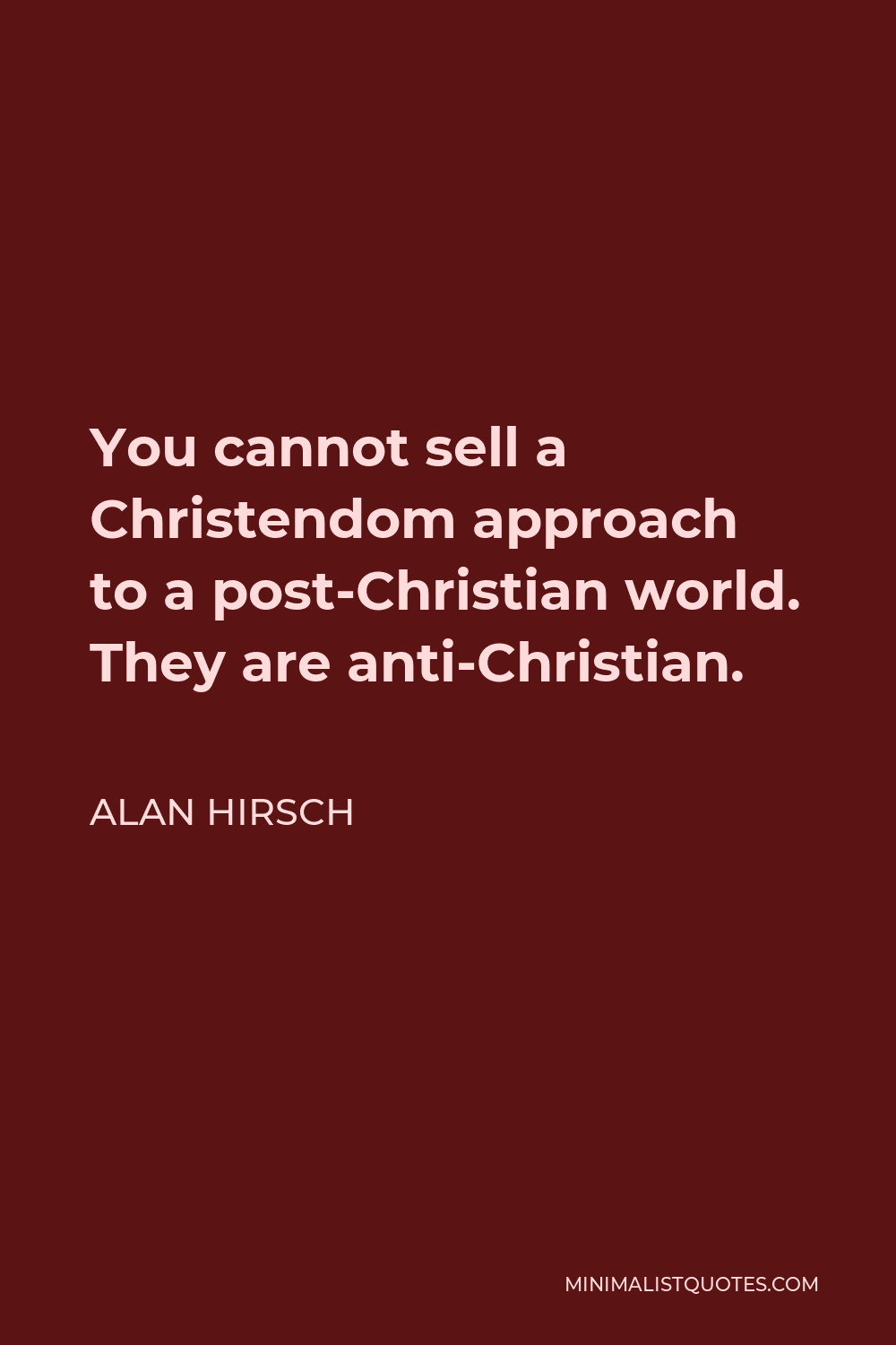 Alan Hirsch Quote - You cannot sell a Christendom approach to a post-Christian world. They are anti-Christian.