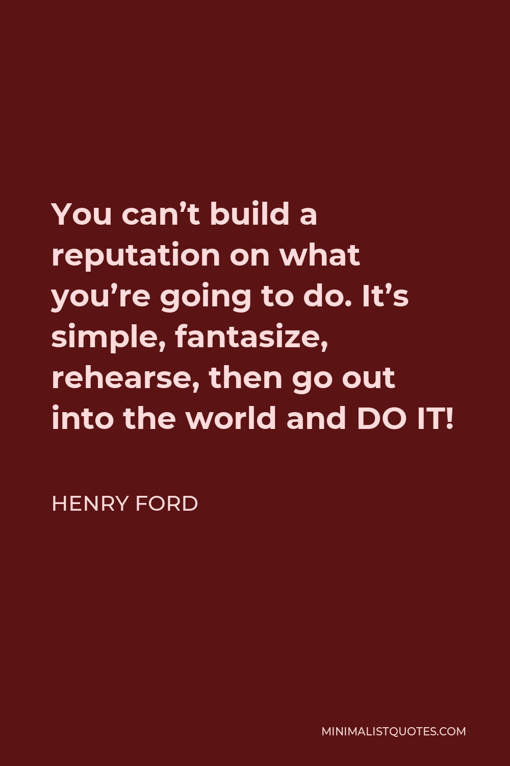 Henry Ford Quote - You can’t build a reputation on what you’re going to do. It’s simple, fantasize, rehearse, then go out into the world and DO IT!