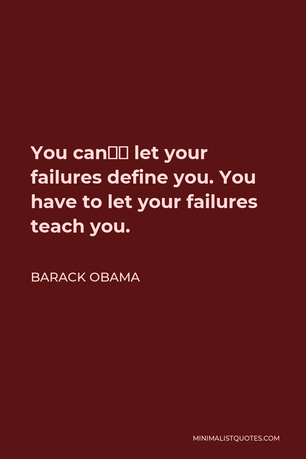 Barack Obama Quote - You can’t let your failures define you. You have to let your failures teach you.