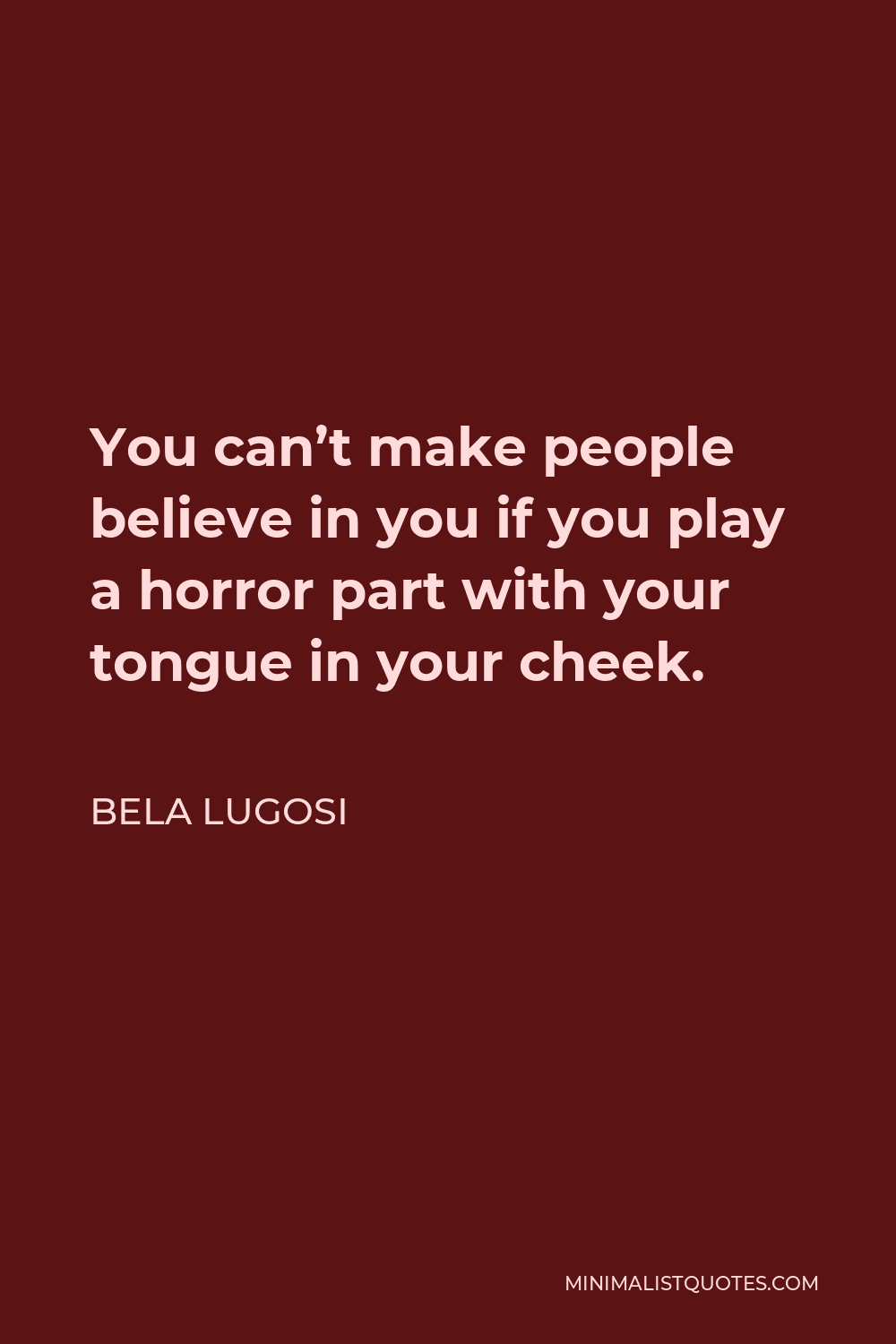 Bela Lugosi Quote - You can’t make people believe in you if you play a horror part with your tongue in your cheek.