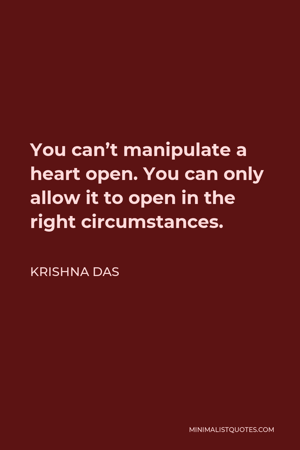 Krishna Das Quote - You can’t manipulate a heart open. You can only allow it to open in the right circumstances.