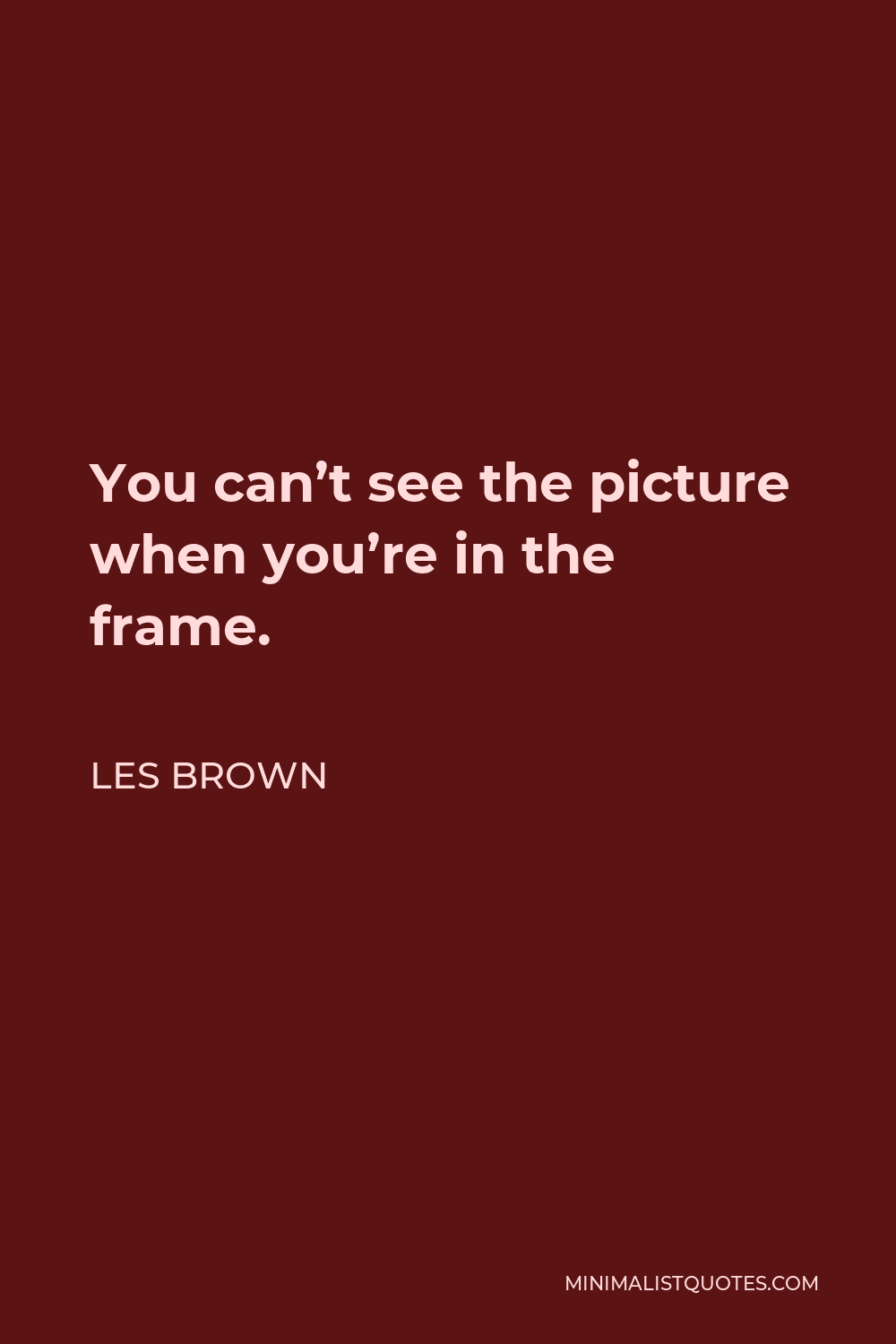 Les Brown Quote - You can’t see the picture when you’re in the frame.