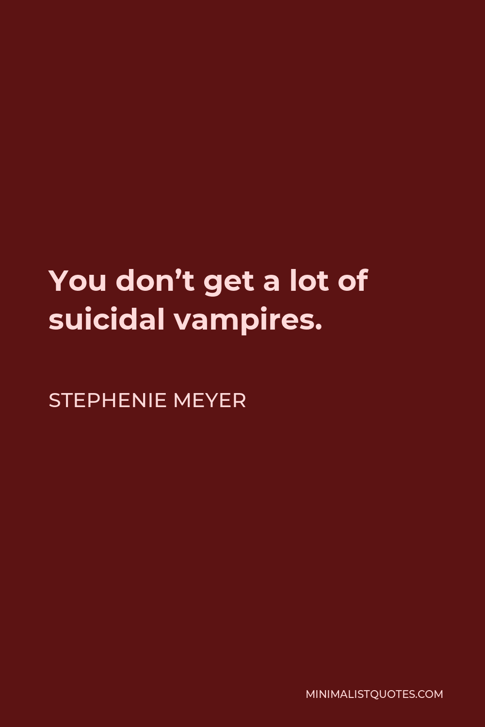 Stephenie Meyer Quote - You don’t get a lot of suicidal vampires.
