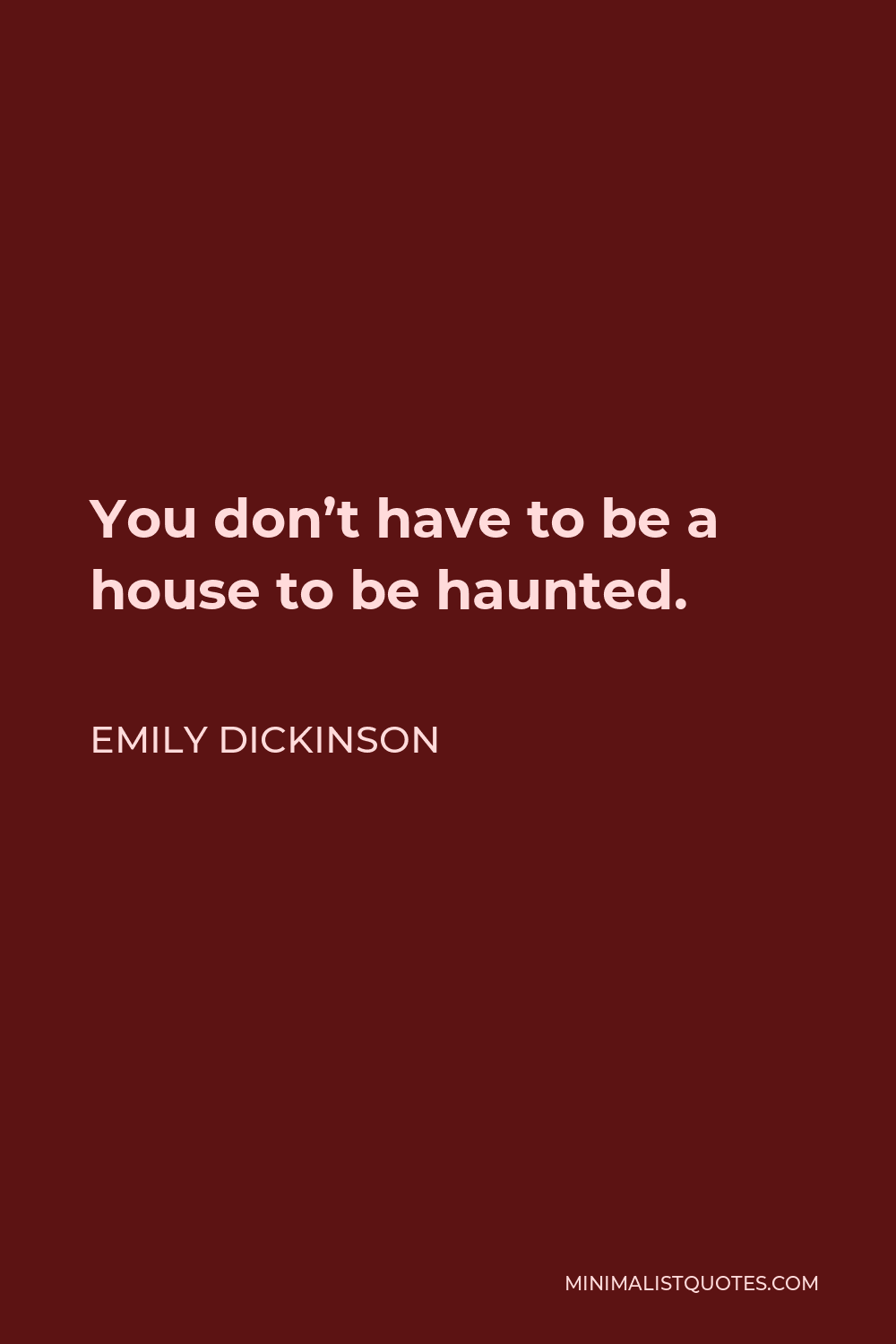 Emily Dickinson Quote - You don’t have to be a house to be haunted.