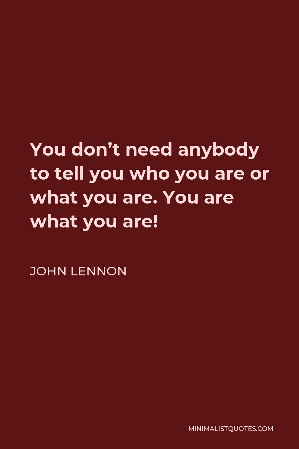 John Lennon Quote - You don’t need anybody to tell you who you are or what you are. You are what you are!