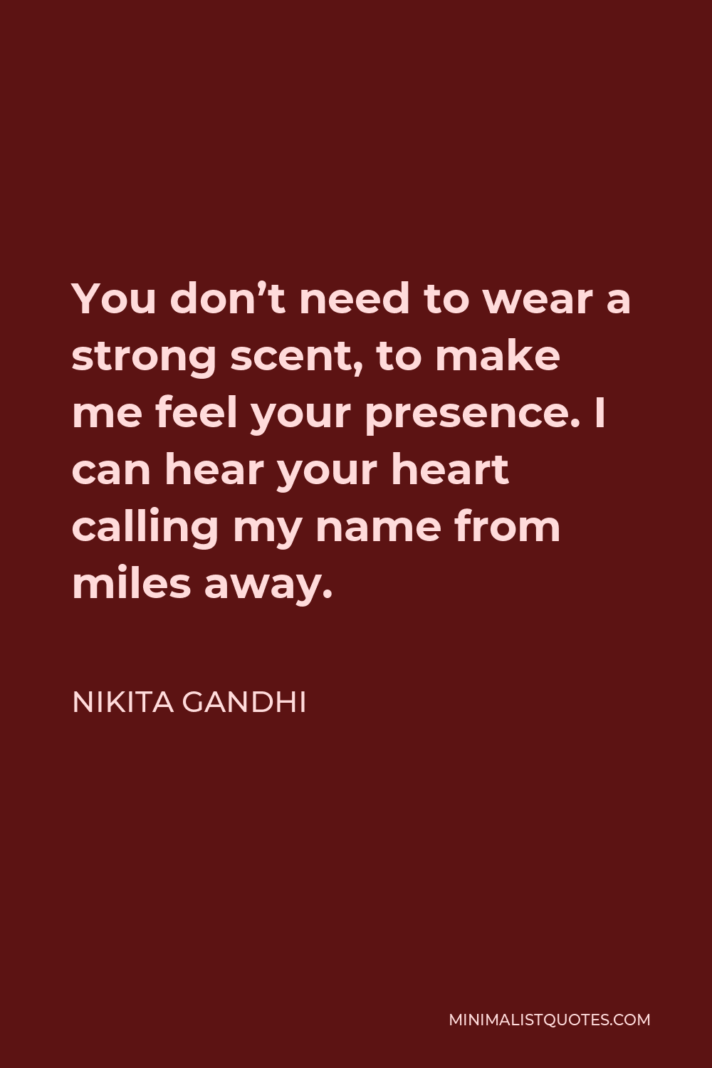 Nikita Gandhi Quote - You don’t need to wear a strong scent, to make me feel your presence. I can hear your heart calling my name from miles away.