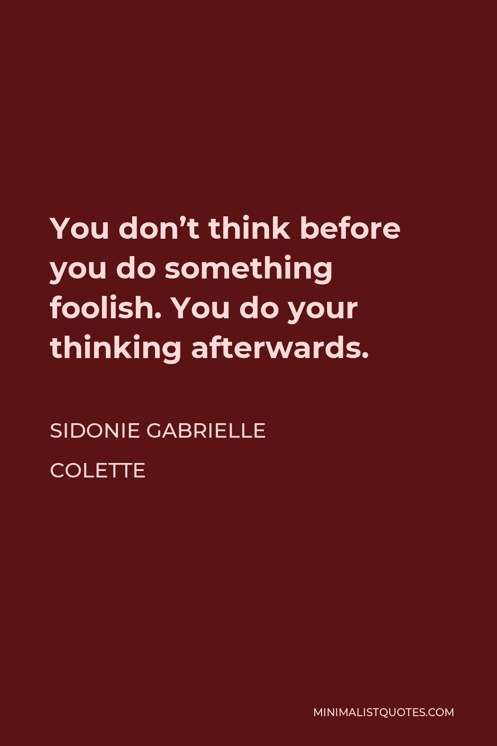 Sidonie Gabrielle Colette Quote - You don’t think before you do something foolish. You do your thinking afterwards.