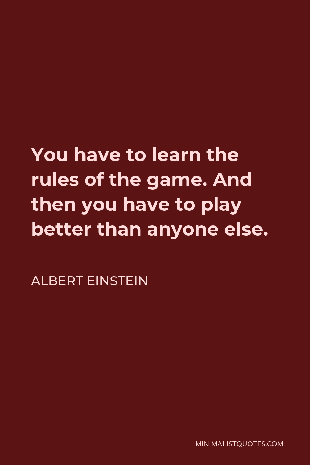 Albert Einstein Quote - You have to learn the rules of the game. And then you have to play better than anyone else.