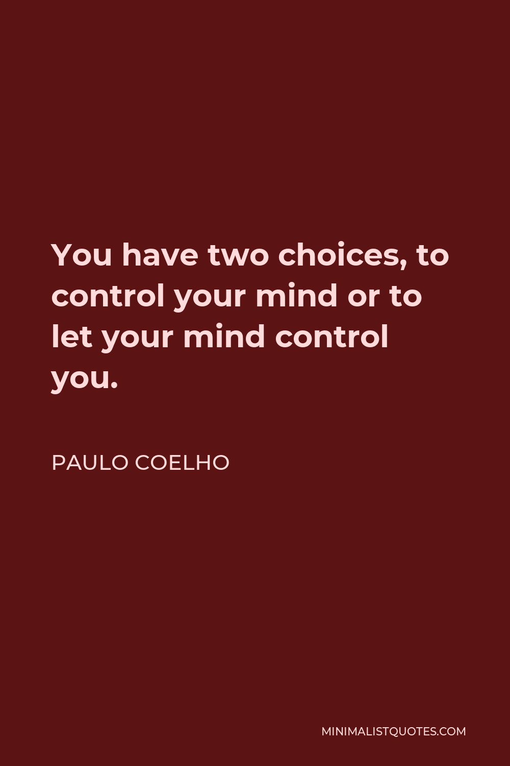 Paulo Coelho Quote - You have two choices, to control your mind or to let your mind control you.