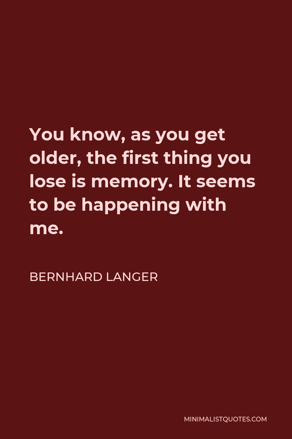 Bernhard Langer Quote - You know, as you get older, the first thing you lose is memory. It seems to be happening with me.