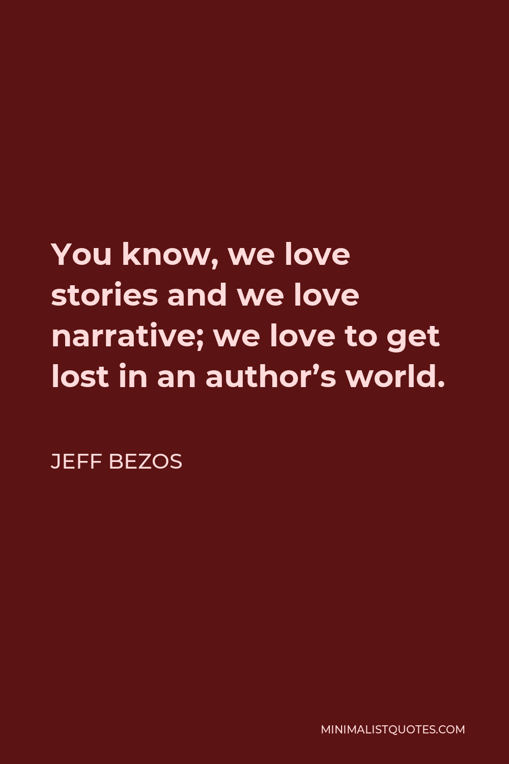 Jeff Bezos Quote - You know, we love stories and we love narrative; we love to get lost in an author’s world.