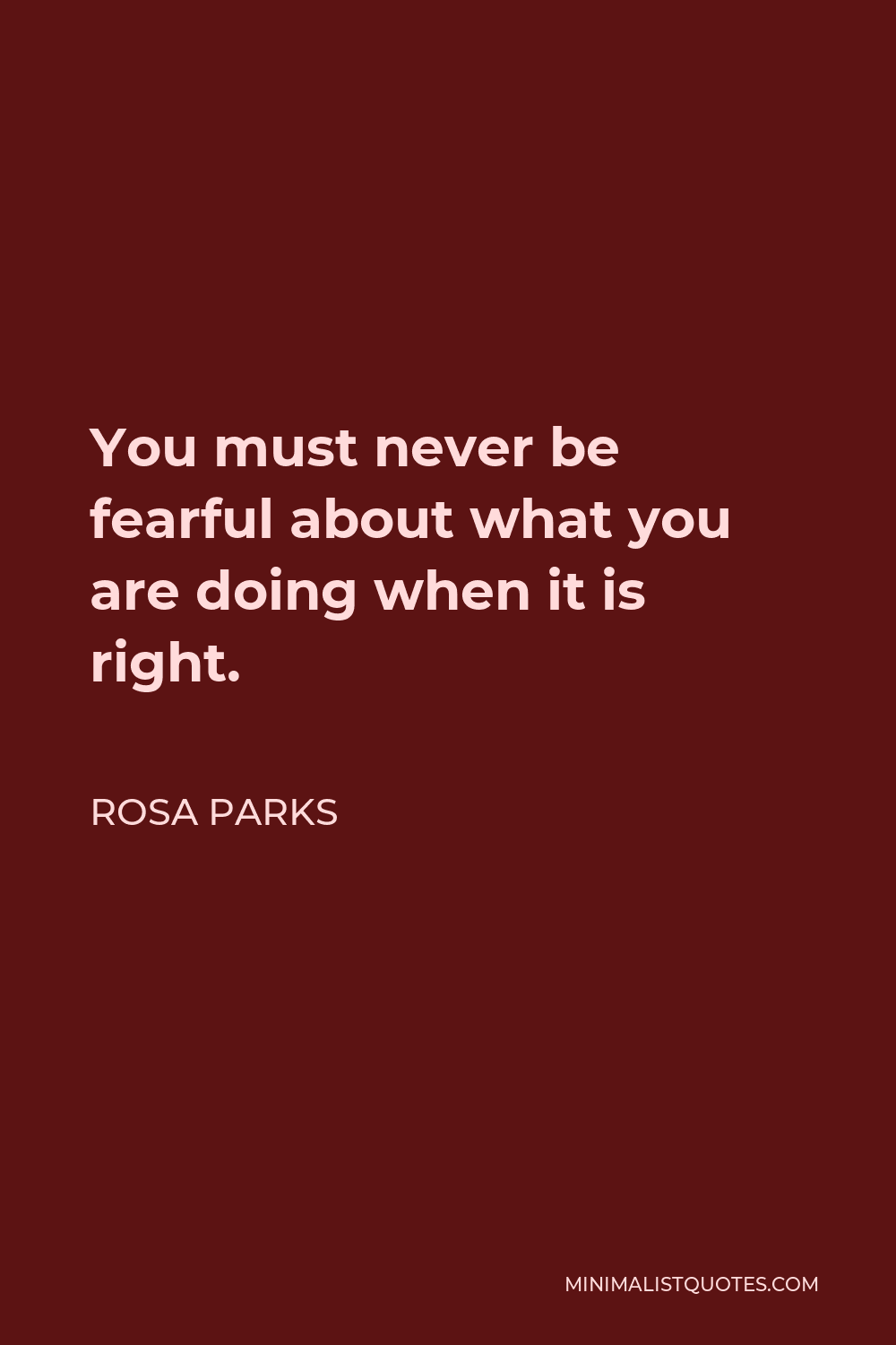 Rosa Parks Quote - You must never be fearful about what you are doing when it is right.