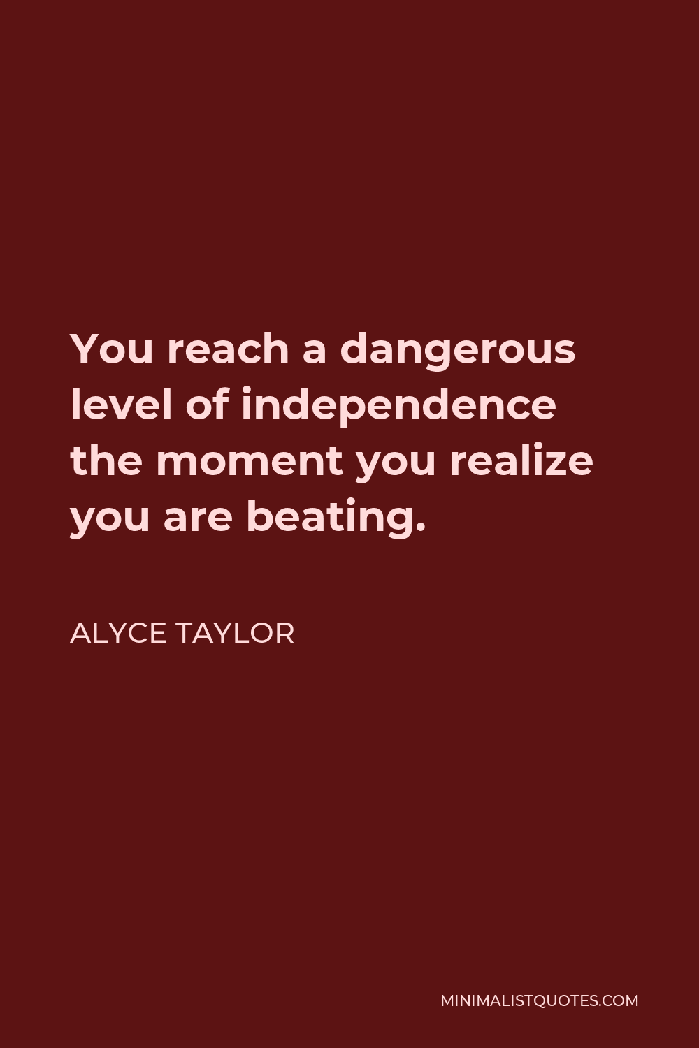 Alyce Taylor Quote - You reach a dangerous level of independence the moment you realize you are beating.