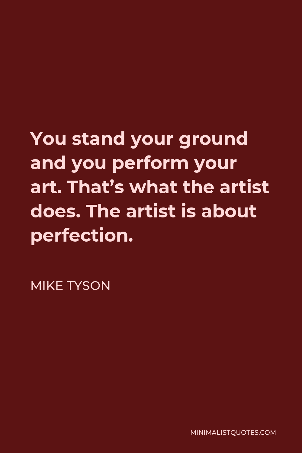Mike Tyson Quote - You stand your ground and you perform your art. That’s what the artist does. The artist is about perfection.