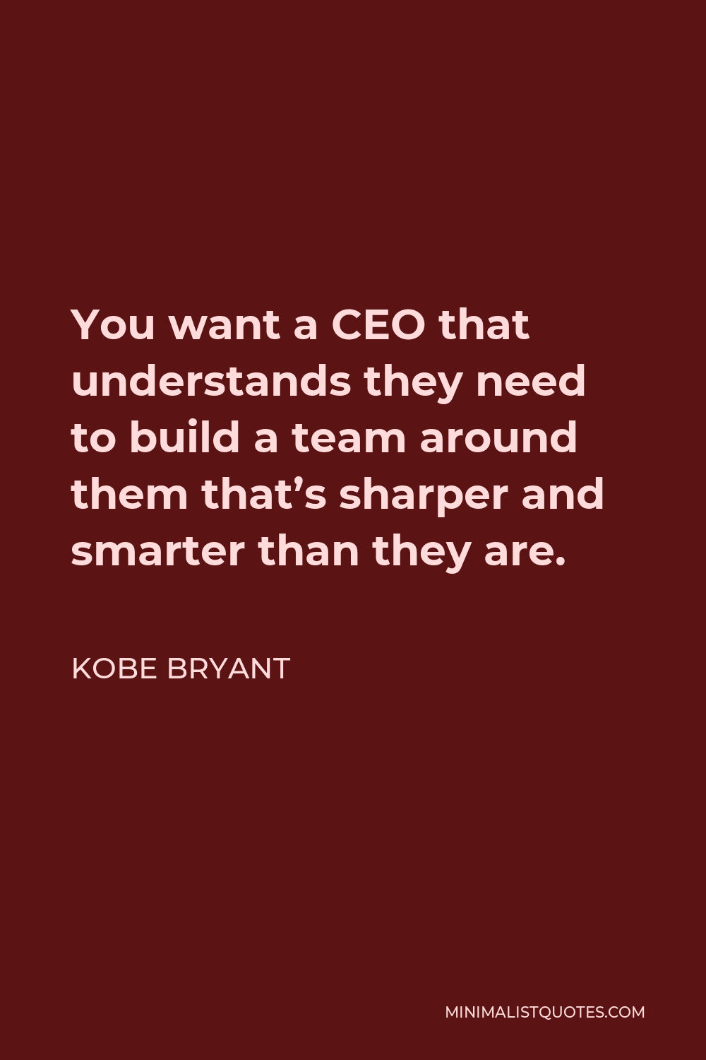 Kobe Bryant Quote - You want a CEO that understands they need to build a team around them that’s sharper and smarter than they are.