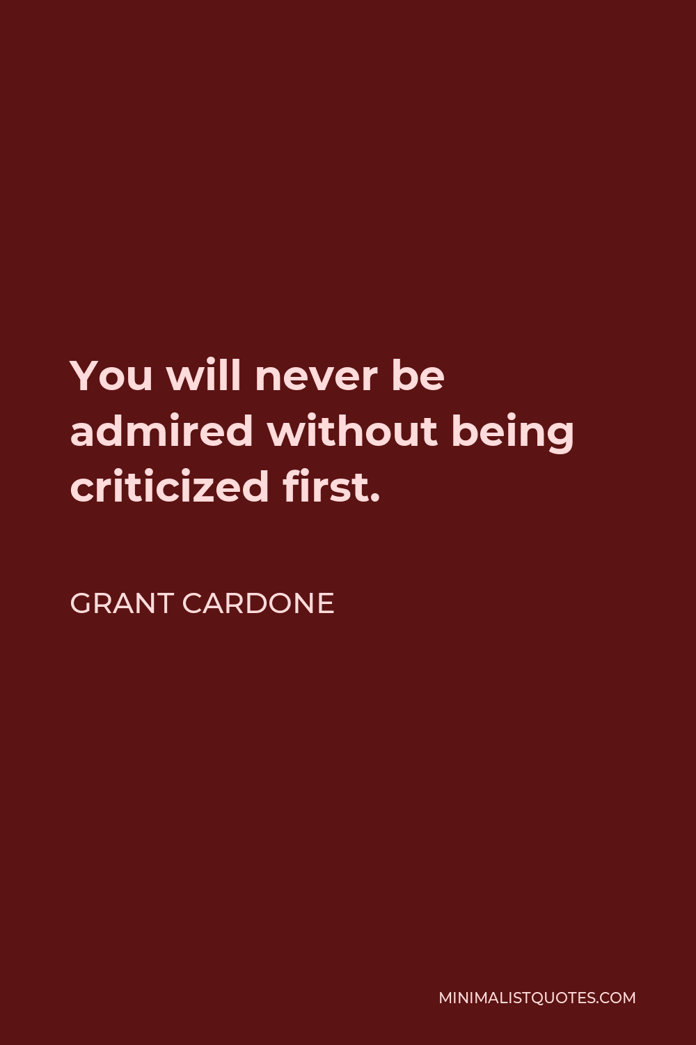 Grant Cardone Quote - You will never be admired without being criticized first.