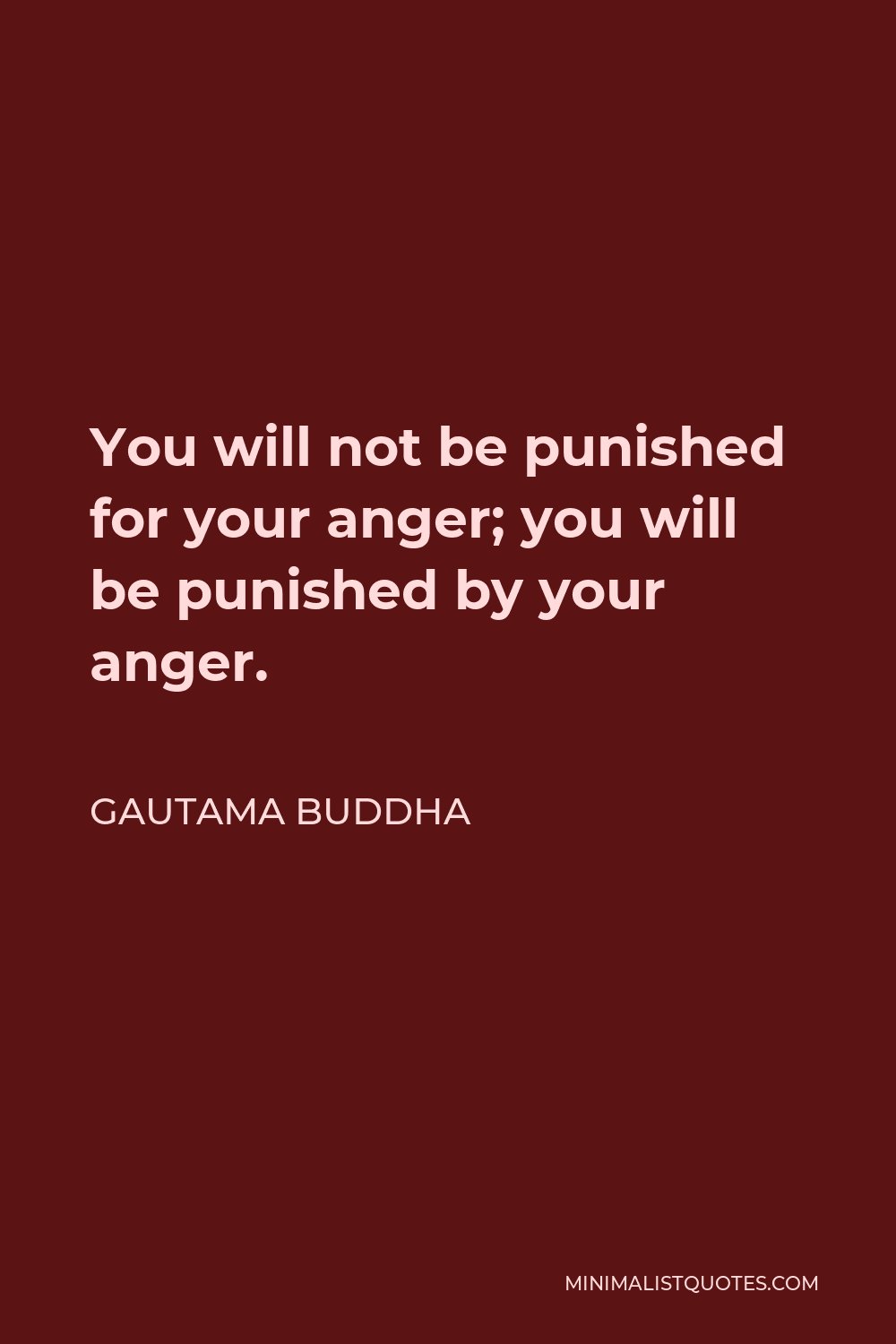 Gautama Buddha Quote - You will not be punished for your anger; you will be punished by your anger.