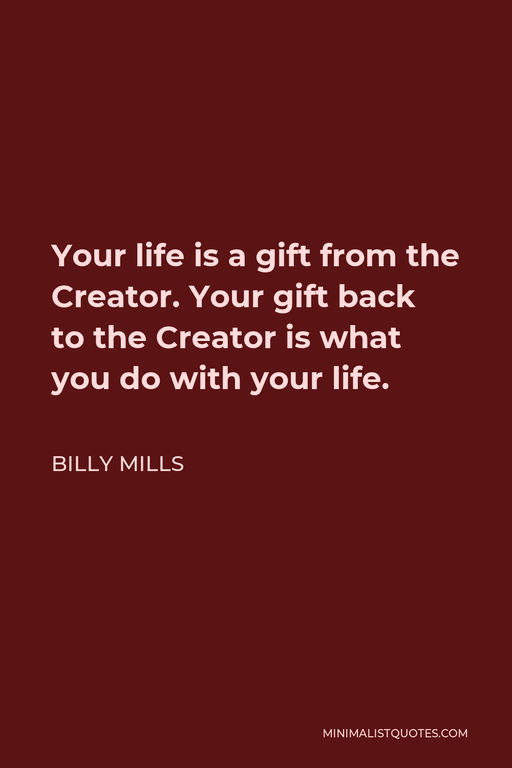 Billy Mills Quote - Your life is a gift from the Creator. Your gift back to the Creator is what you do with your life.