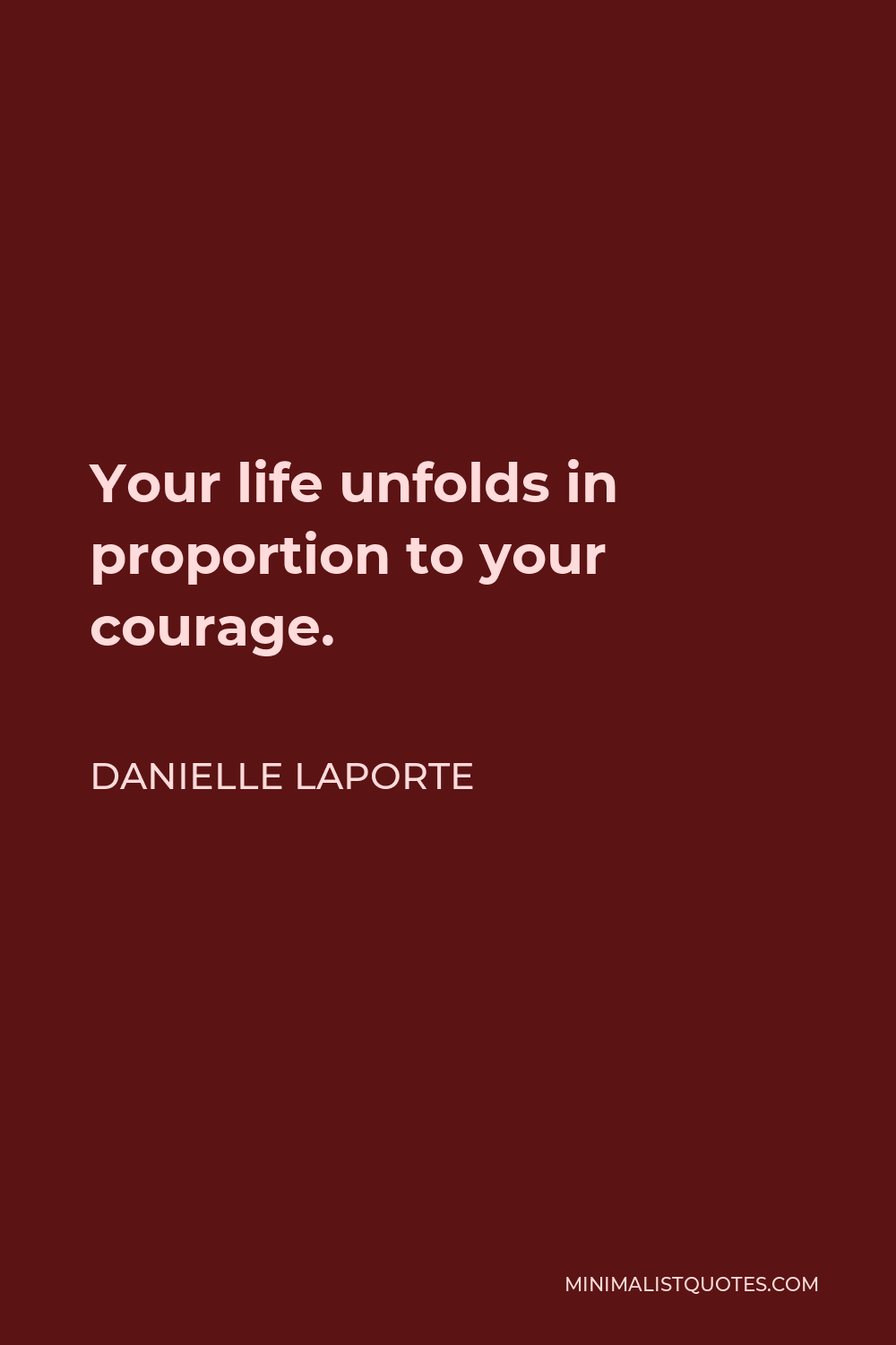 Danielle LaPorte Quote - Your life unfolds in proportion to your courage.