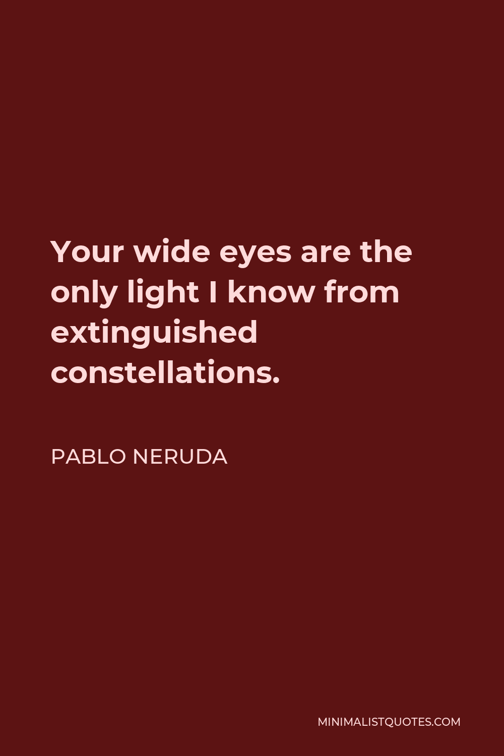 Pablo Neruda Quote - Your wide eyes are the only light I know from extinguished constellations.