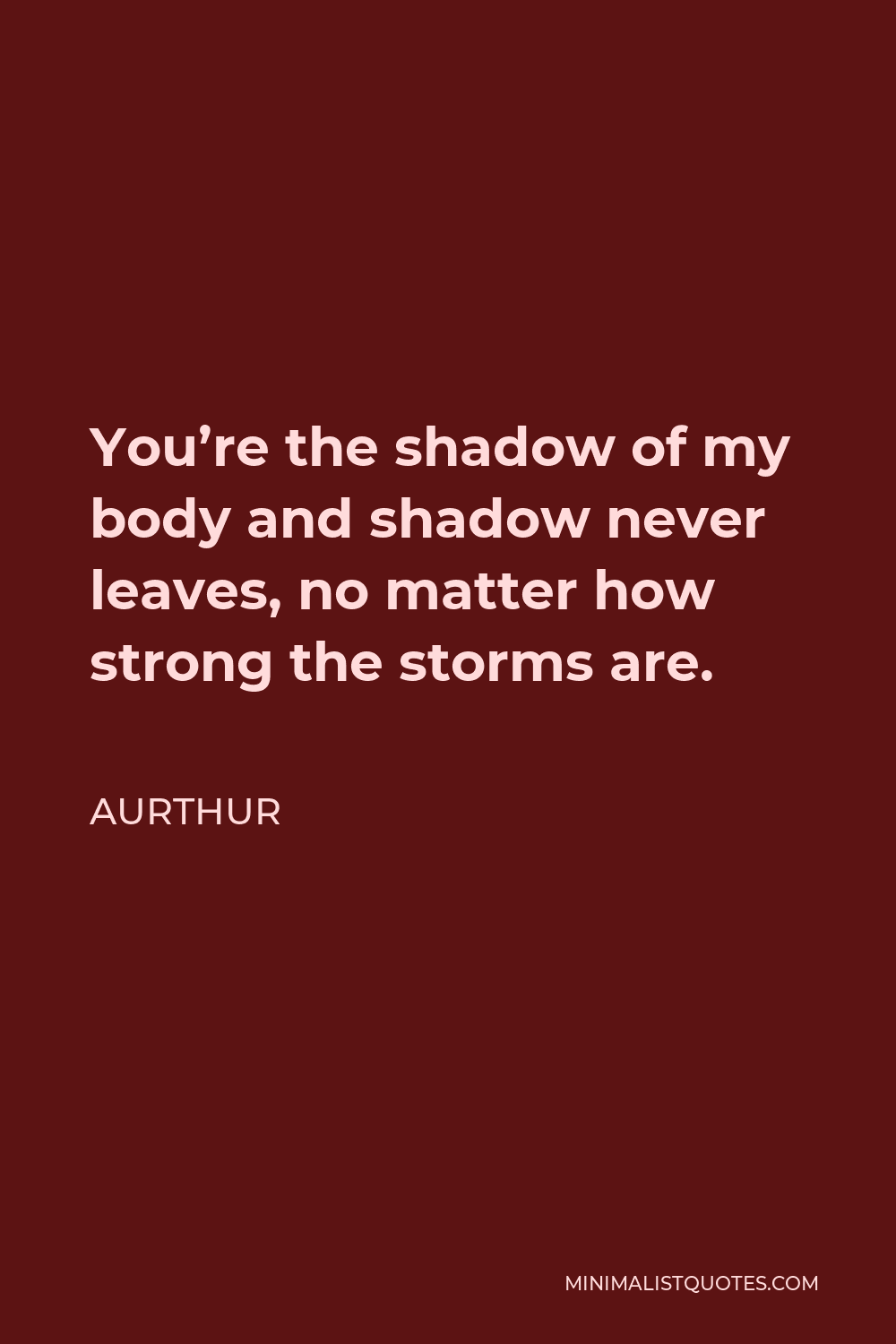 Aurthur Quote - You’re the shadow of my body and shadow never leaves, no matter how strong the storms are.