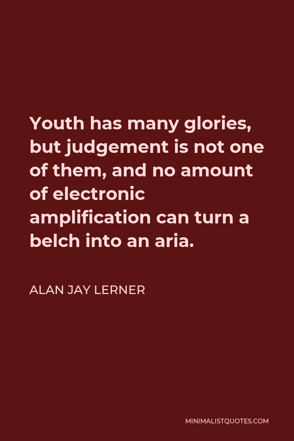 Alan Jay Lerner Quote - Youth has many glories, but judgement is not one of them, and no amount of electronic amplification can turn a belch into an aria.