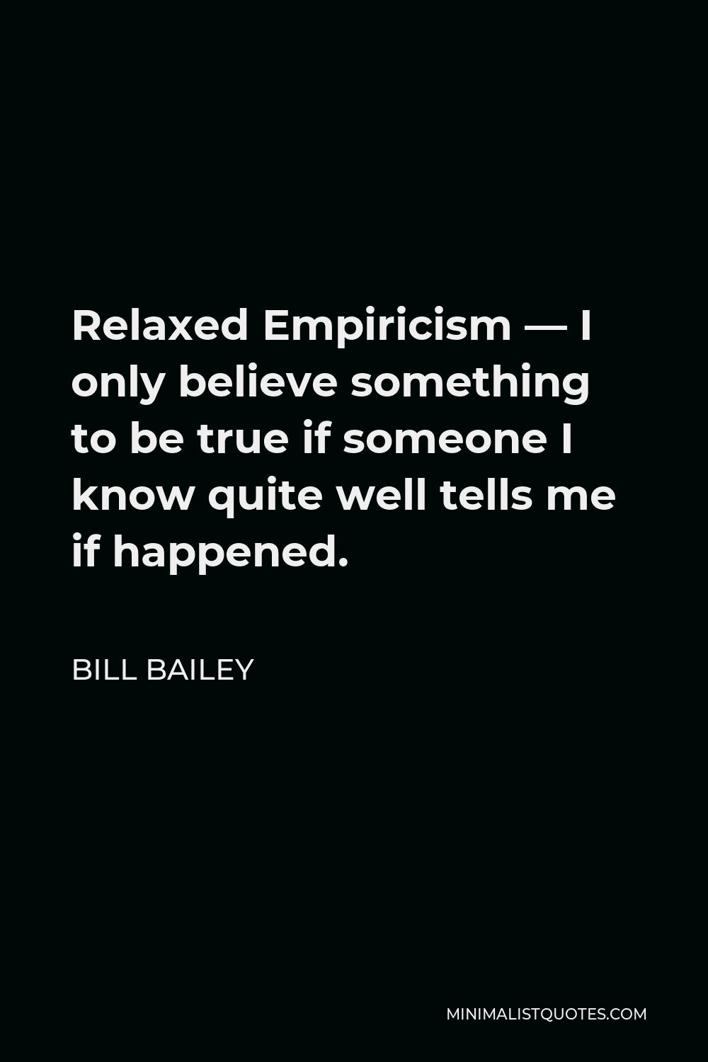 Bill Bailey Quote - Relaxed Empiricism — I only believe something to be true if someone I know quite well tells me if happened.