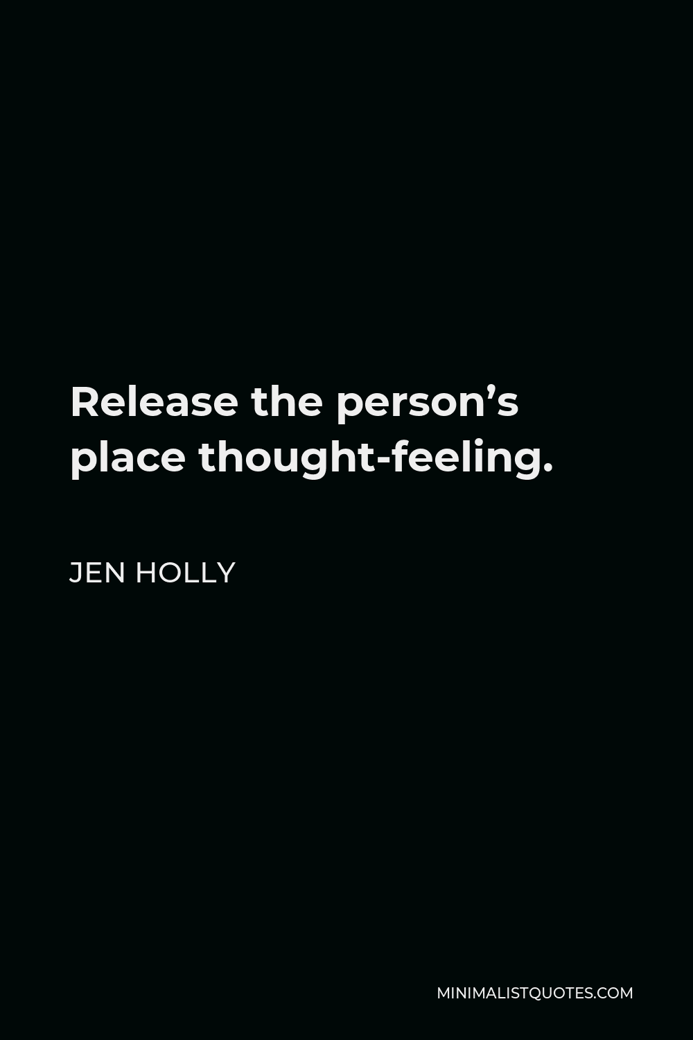 Jen Holly Quote - Release the person’s place thought-feeling.