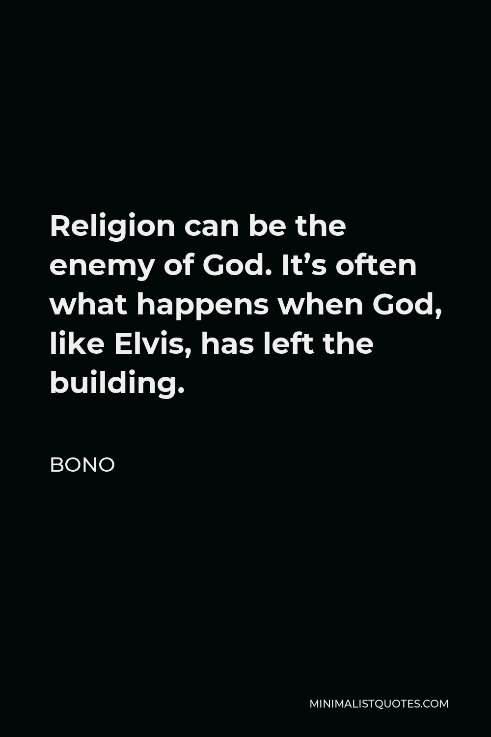 Bono Quote - Religion can be the enemy of God. It’s often what happens when God, like Elvis, has left the building.