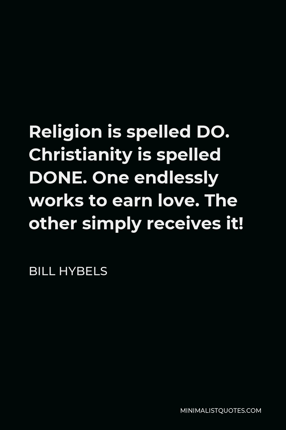 Bill Hybels Quote - Religion is spelled DO. Christianity is spelled DONE. One endlessly works to earn love. The other simply receives it!