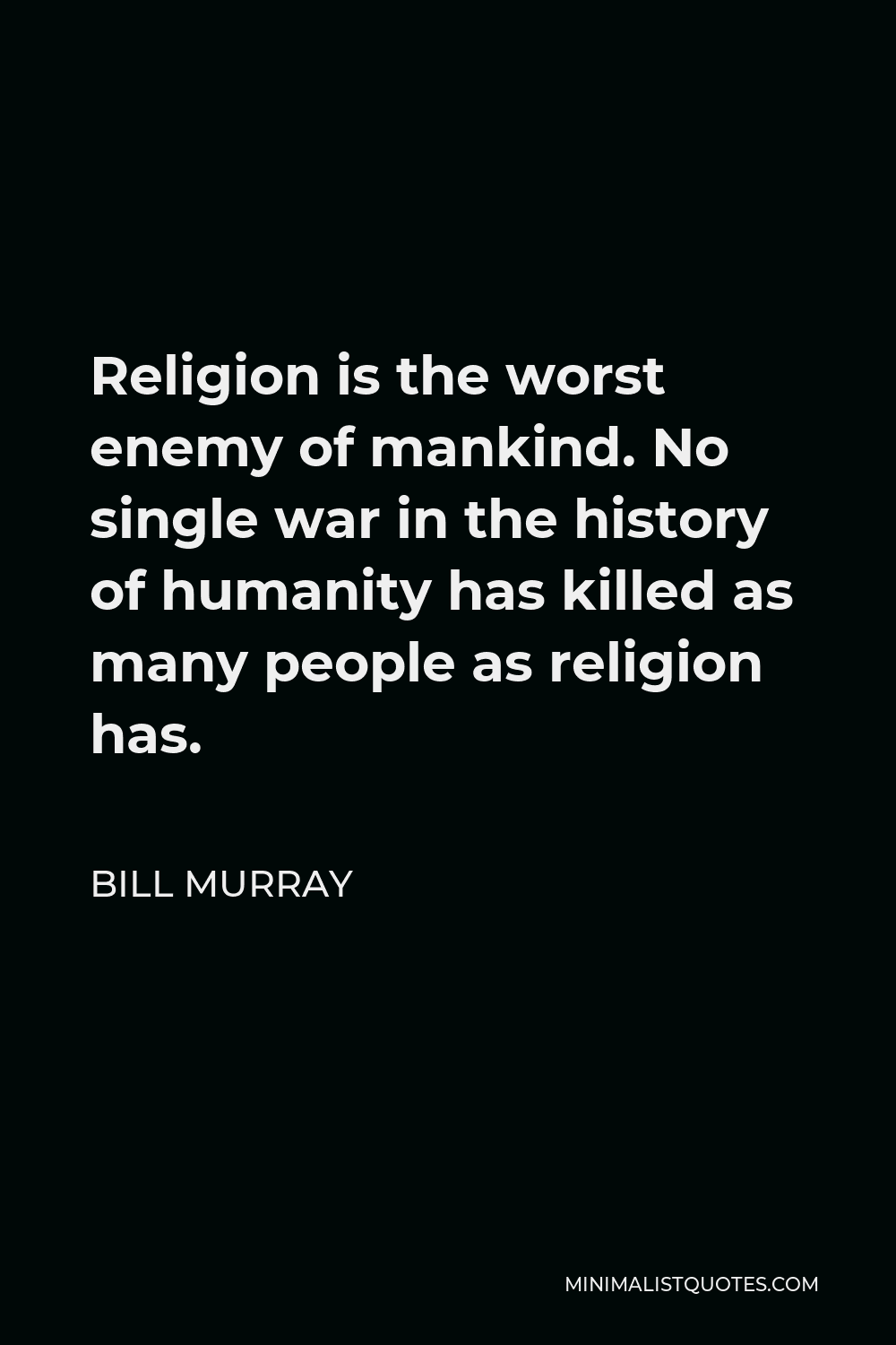 Bill Murray Quote - Religion is the worst enemy of mankind. No single war in the history of humanity has killed as many people as religion has.