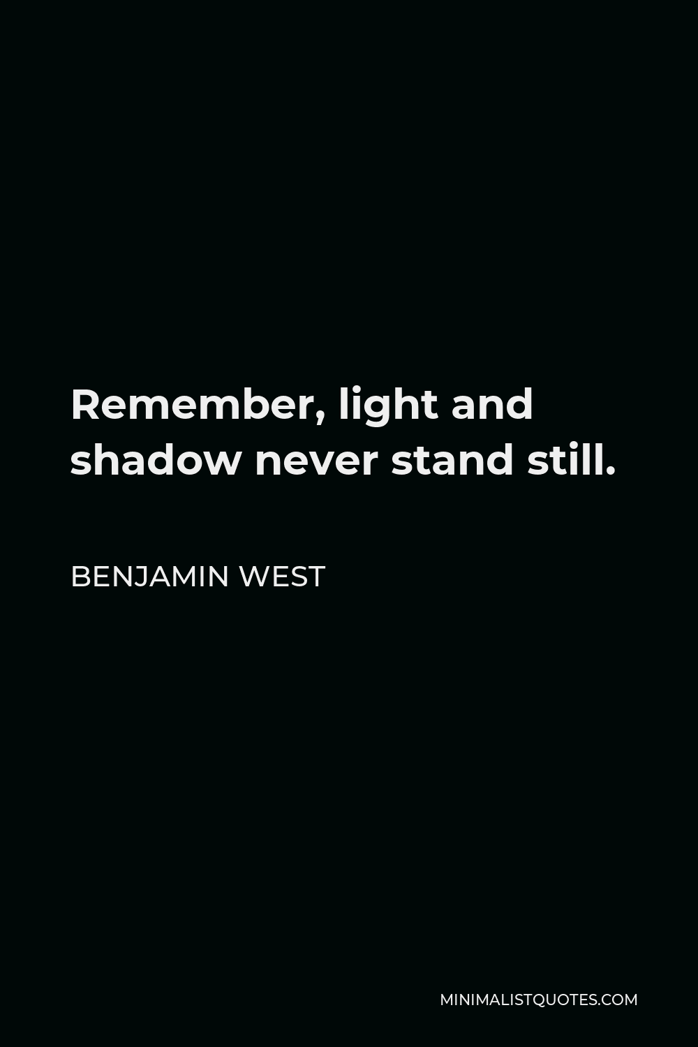 Benjamin West Quote - Remember, light and shadow never stand still.