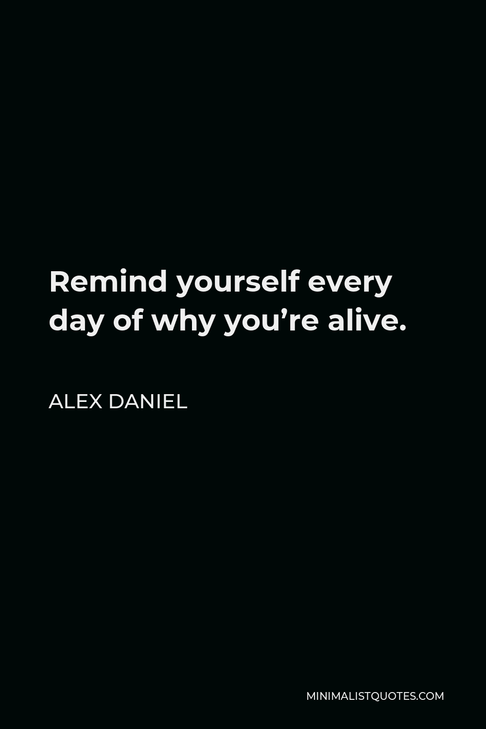 Alex Daniel Quote - Remind yourself every day of why you’re alive.