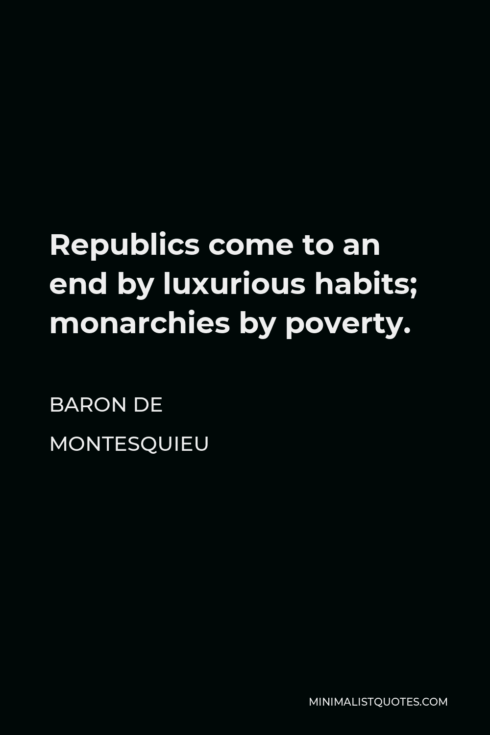 Baron de Montesquieu Quote - Republics come to an end by luxurious habits; monarchies by poverty.