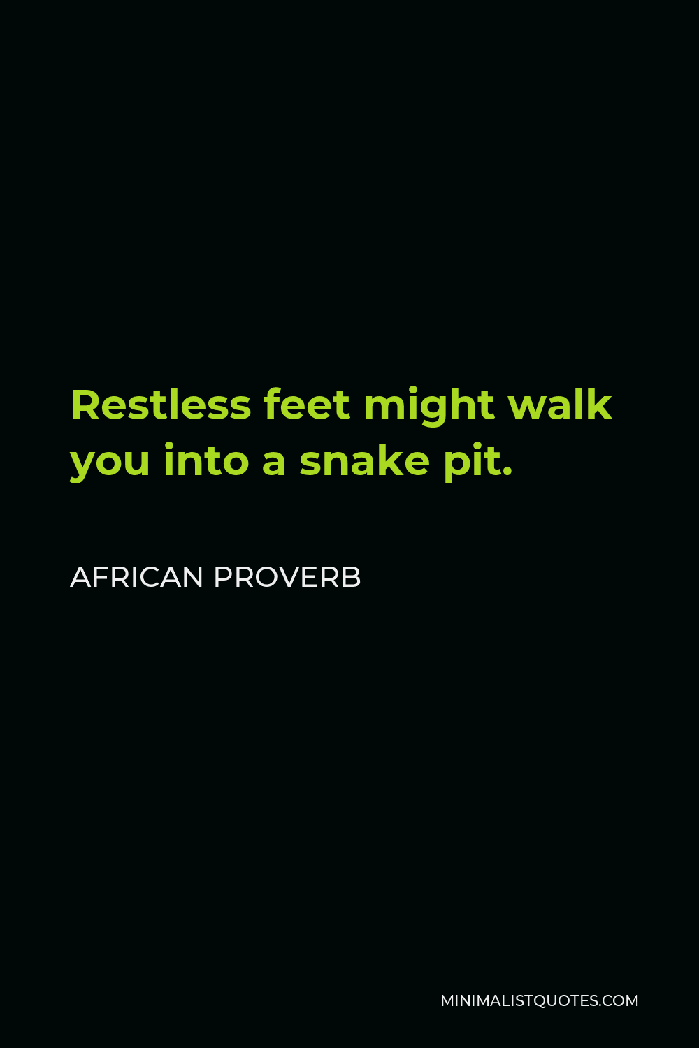 African Proverb Quote - Restless feet might walk you into a snake pit.