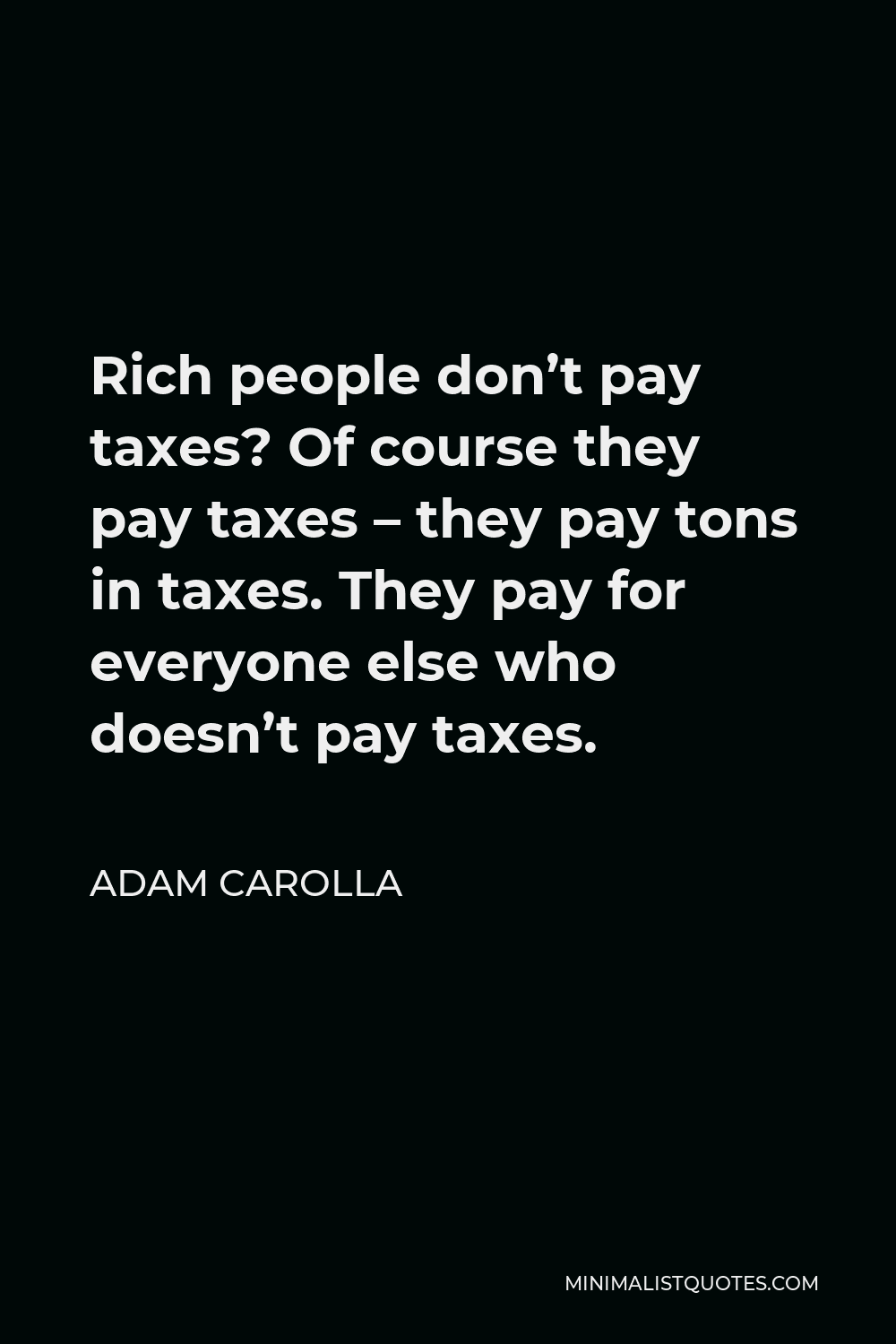Adam Carolla Quote - Rich people don’t pay taxes? Of course they pay taxes – they pay tons in taxes. They pay for everyone else who doesn’t pay taxes.