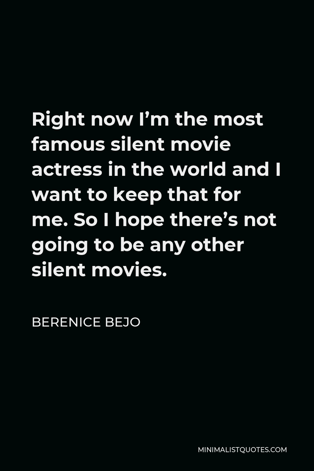 Berenice Bejo Quote - Right now I’m the most famous silent movie actress in the world and I want to keep that for me. So I hope there’s not going to be any other silent movies.