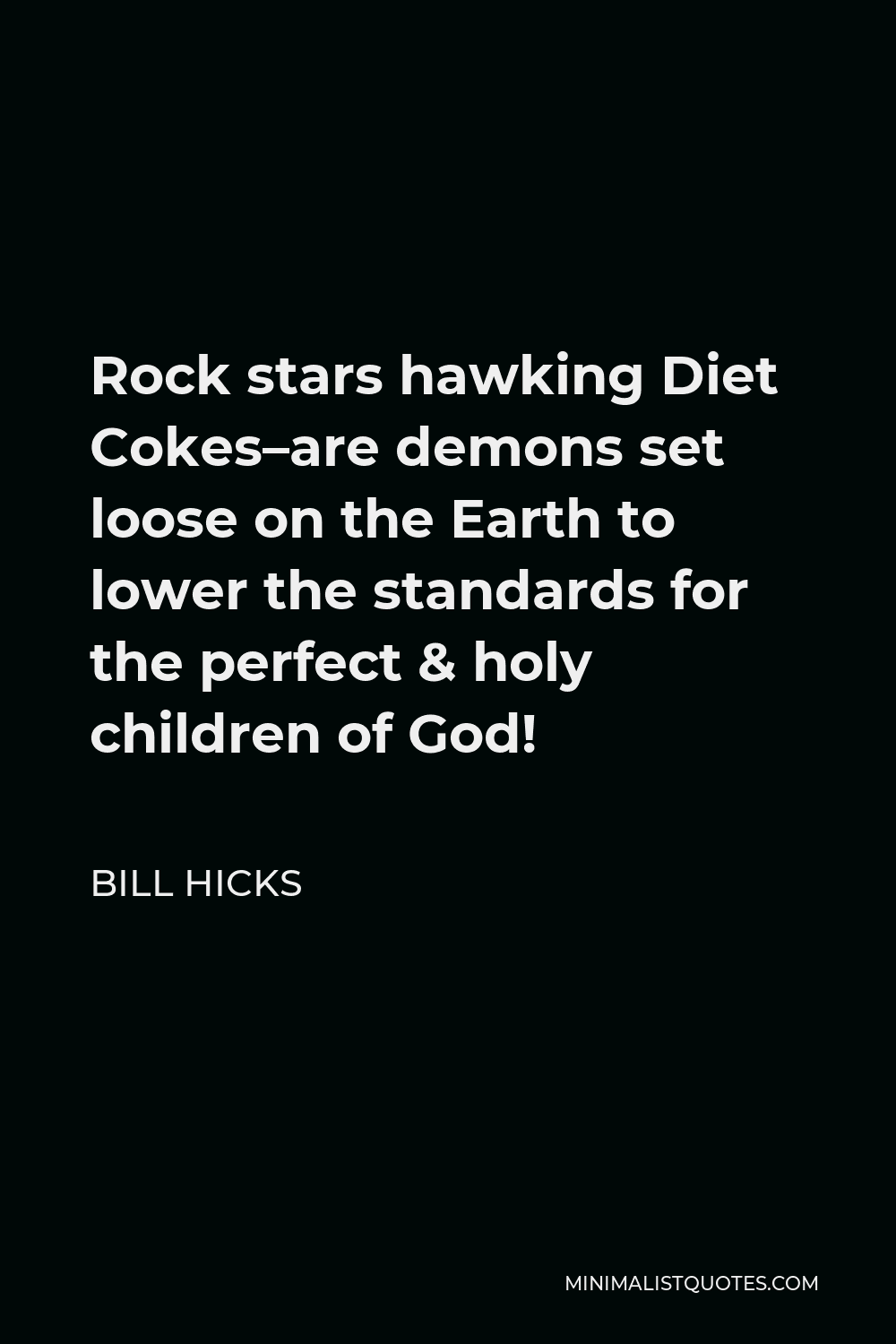 Bill Hicks Quote - Rock stars hawking Diet Cokes–are demons set loose on the Earth to lower the standards for the perfect & holy children of God!