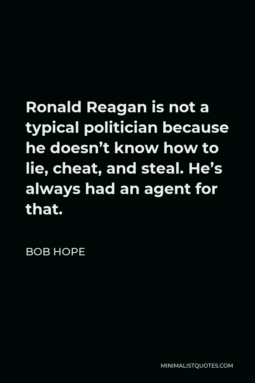 Bob Hope Quote - Ronald Reagan is not a typical politician because he doesn’t know how to lie, cheat, and steal. He’s always had an agent for that.