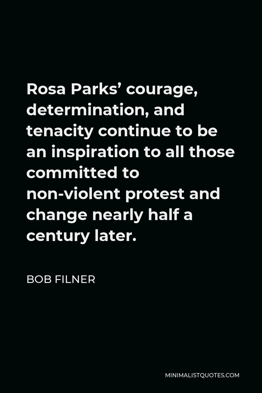 Bob Filner Quote - Rosa Parks’ courage, determination, and tenacity continue to be an inspiration to all those committed to non-violent protest and change nearly half a century later.