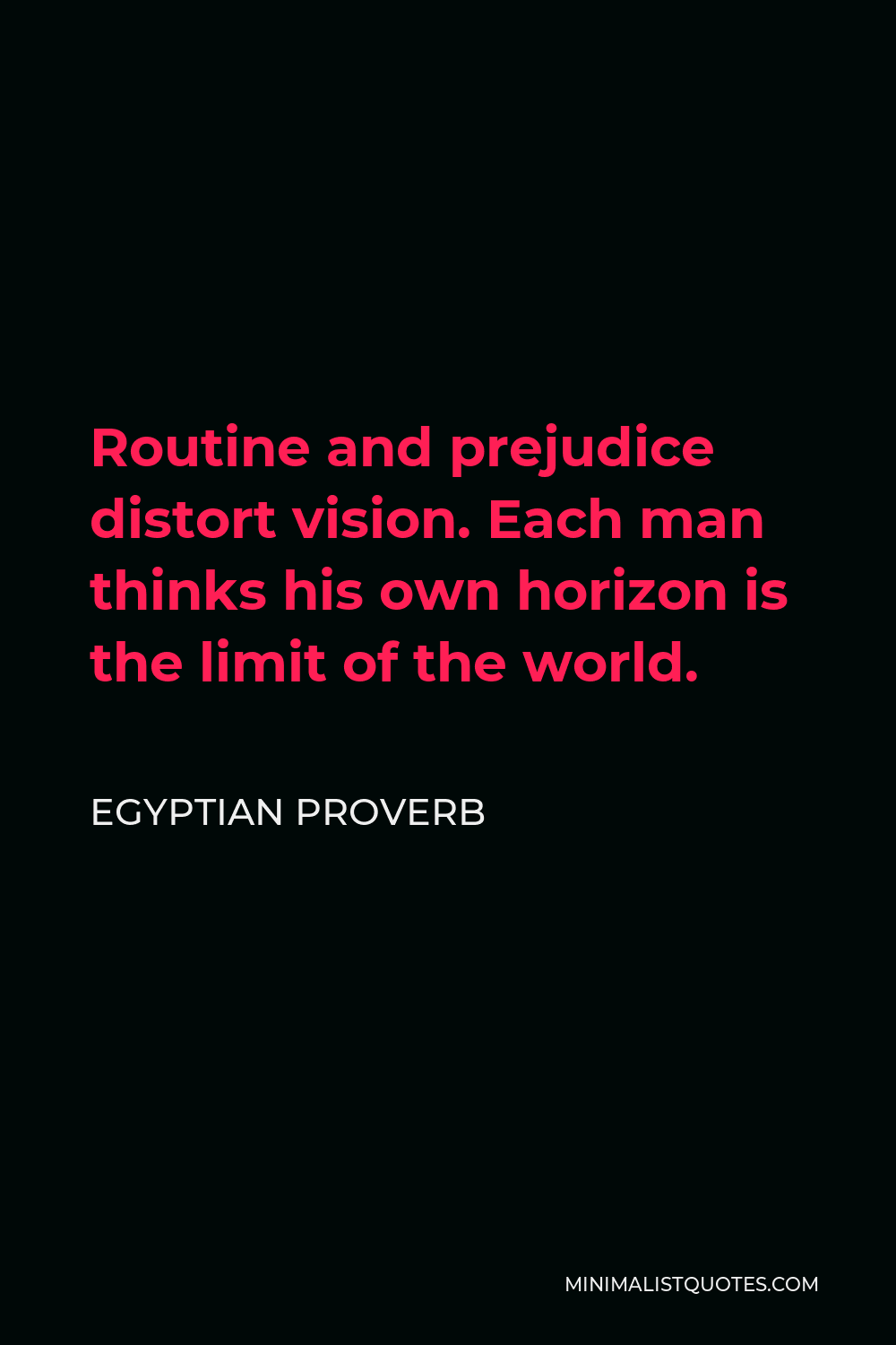 Egyptian Proverb Quote - Routine and prejudice distort vision. Each man thinks his own horizon is the limit of the world.