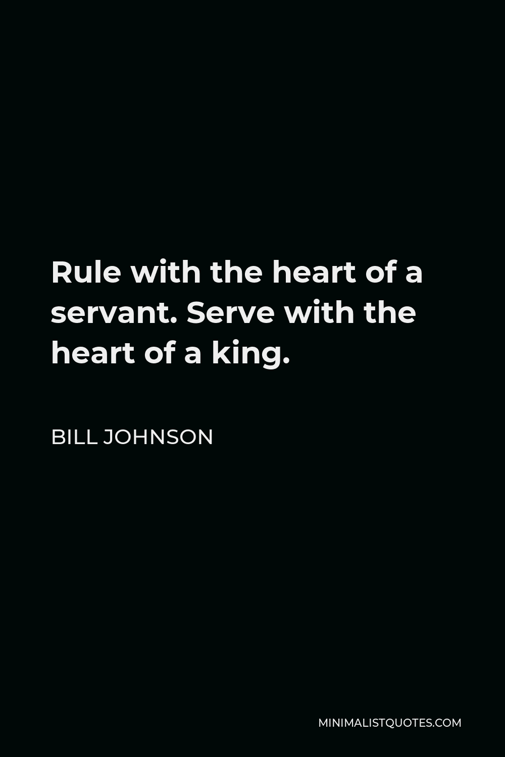 Bill Johnson Quote - Rule with the heart of a servant. Serve with the heart of a king.