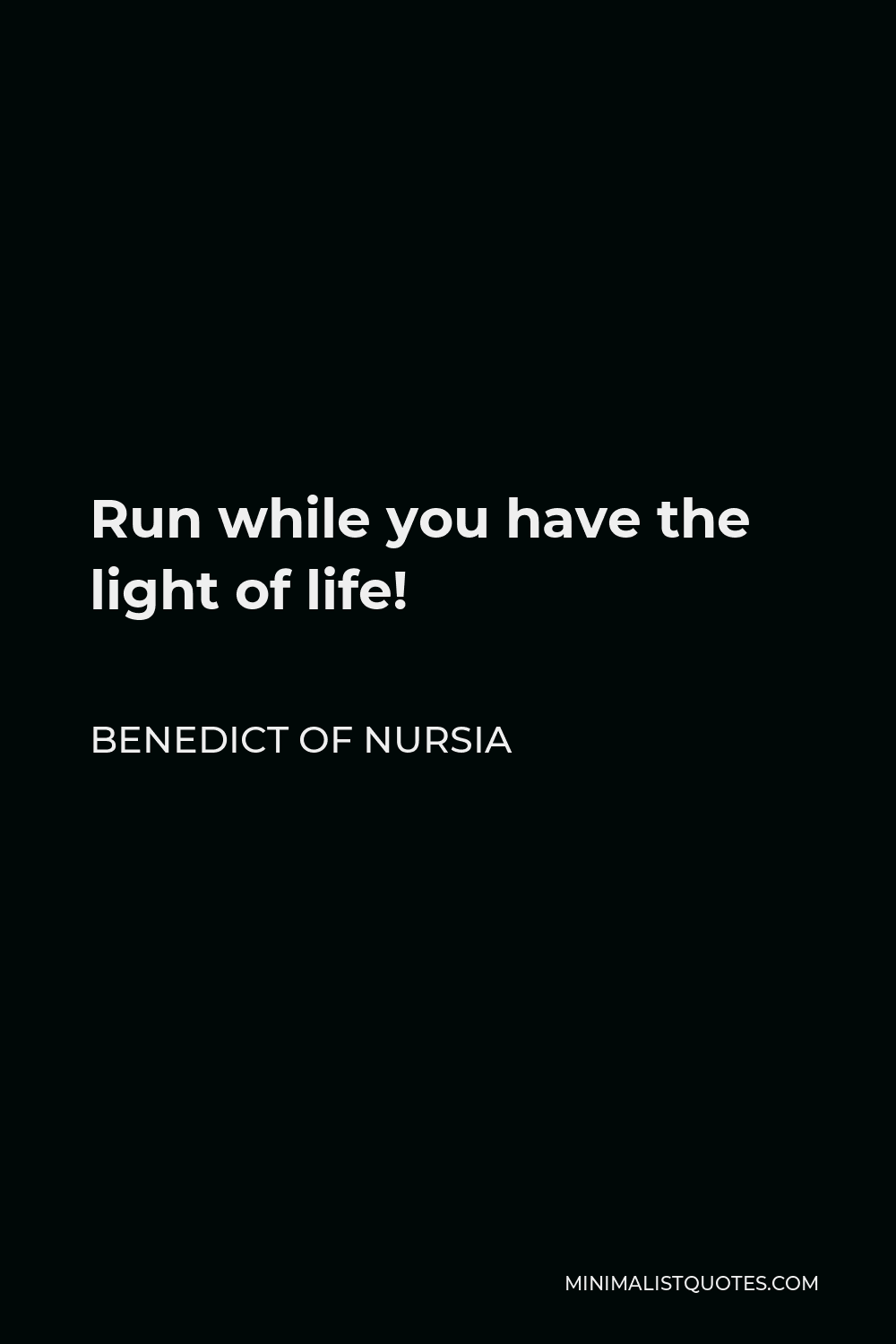 Benedict of Nursia Quote - Run while you have the light of life!